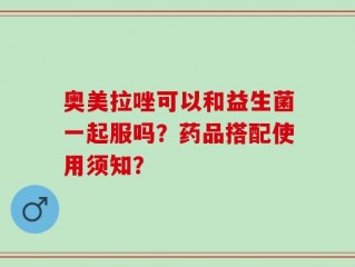 奥美拉唑可以和益生菌一起服吗？药品搭配使用须知？