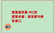 感冒益生菌 VC(抗感冒必备：益生菌与维生素C)