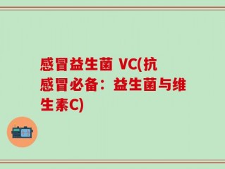 感冒益生菌 VC(抗感冒必备：益生菌与维生素C)