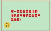 哪一款益生菌能增肌(增肌离不开的益生菌产品推荐)