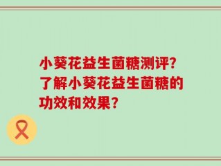 小葵花益生菌糖测评？了解小葵花益生菌糖的功效和效果？