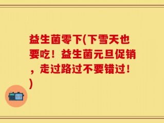 益生菌零下(下雪天也要吃！益生菌元旦促销，走过路过不要错过！)