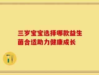三岁宝宝选择哪款益生菌合适助力健康成长