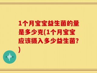 1个月宝宝益生菌的量是多少克(1个月宝宝应该摄入多少益生菌？)
