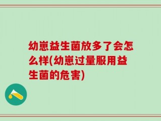幼崽益生菌放多了会怎么样(幼崽过量服用益生菌的危害)