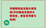 孕期服用益生菌大便发绿(孕妇服益生菌致大便绿色，需留意剂量与选择)