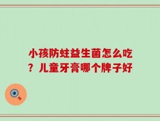 小孩防蛀益生菌怎么吃？儿童牙膏哪个牌子好