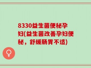 8330益生菌便秘孕妇(益生菌改善孕妇便秘，舒缓肠胃不适)