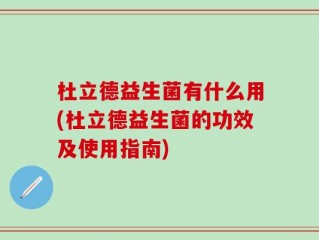 杜立德益生菌有什么用(杜立德益生菌的功效及使用指南)