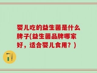 婴儿吃的益生菌是什么牌子(益生菌品牌哪家好，适合婴儿食用？)