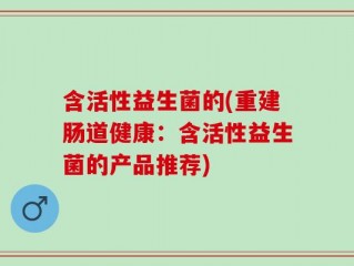 含活性益生菌的(重建肠道健康：含活性益生菌的产品推荐)