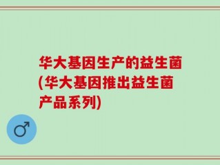 华大基因生产的益生菌(华大基因推出益生菌产品系列)