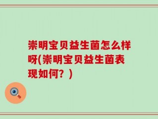 崇明宝贝益生菌怎么样呀(崇明宝贝益生菌表现如何？)