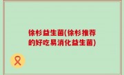 徐杉益生菌(徐杉推荐的好吃易消化益生菌)