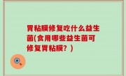 胃粘膜修复吃什么益生菌(食用哪些益生菌可修复胃粘膜？)