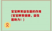 宝宝脾胃益生菌的作用(宝宝脾胃健康，益生菌助力！)