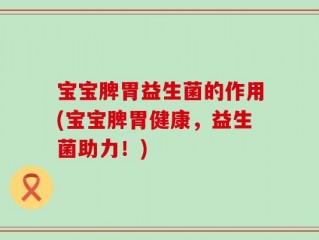 宝宝脾胃益生菌的作用(宝宝脾胃健康，益生菌助力！)