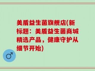 美盾益生菌旗舰店(新标题：美盾益生菌商城精选产品，健康守护从细节开始)