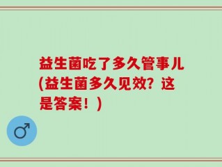 益生菌吃了多久管事儿(益生菌多久见效？这是答案！)