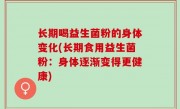 长期喝益生菌粉的身体变化(长期食用益生菌粉：身体逐渐变得更健康)