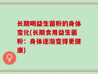 长期喝益生菌粉的身体变化(长期食用益生菌粉：身体逐渐变得更健康)