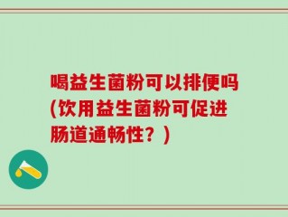 喝益生菌粉可以排便吗(饮用益生菌粉可促进肠道通畅性？)