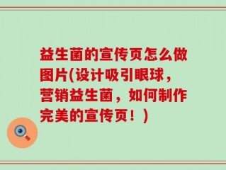 益生菌的宣传页怎么做图片(设计吸引眼球，营销益生菌，如何制作完美的宣传页！)