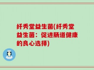纤秀堂益生菌(纤秀堂益生菌：促进肠道健康的良心选择)