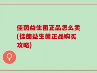 佳茵益生菌正品怎么卖(佳茵益生菌正品购买攻略)