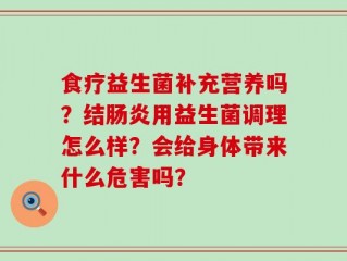 食疗益生菌补充营养吗？结肠炎用益生菌调理怎么样？会给身体带来什么危害吗？