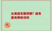 北美益生菌排便？益生菌有哪些功效