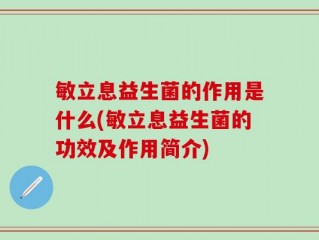 敏立息益生菌的作用是什么(敏立息益生菌的功效及作用简介)