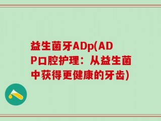 益生菌牙ADp(ADP口腔护理：从益生菌中获得更健康的牙齿)