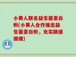 小黄人联名益生菌蛋白粉(小黄人合作推出益生菌蛋白粉，充实肠道健康)