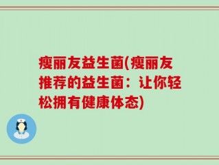 瘦丽友益生菌(瘦丽友推荐的益生菌：让你轻松拥有健康体态)