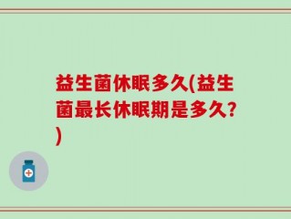 益生菌休眠多久(益生菌最长休眠期是多久？)