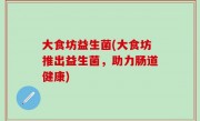 大食坊益生菌(大食坊推出益生菌，助力肠道健康)