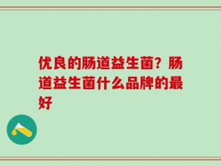 优良的肠道益生菌？肠道益生菌什么品牌的最好