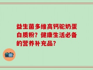 益生菌多维高钙驼奶蛋白质粉？健康生活必备的营养补充品？