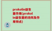 prokolin益生菌作用(prokolin益生菌的功效及作用特点)