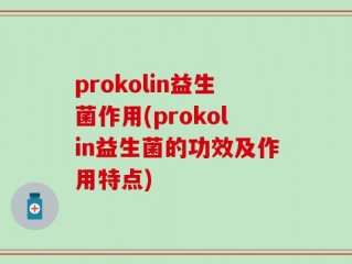prokolin益生菌作用(prokolin益生菌的功效及作用特点)