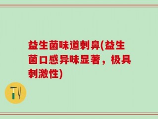 益生菌味道刺鼻(益生菌口感异味显著，极具刺激性)