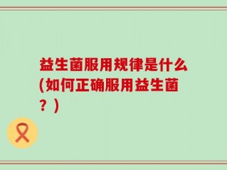 益生菌服用规律是什么(如何正确服用益生菌？)