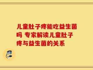 儿童肚子疼能吃益生菌吗 专家解读儿童肚子疼与益生菌的关系