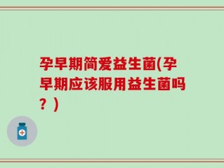 孕早期简爱益生菌(孕早期应该服用益生菌吗？)