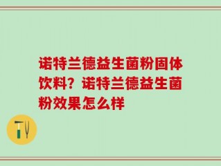诺特兰德益生菌粉固体饮料？诺特兰德益生菌粉效果怎么样
