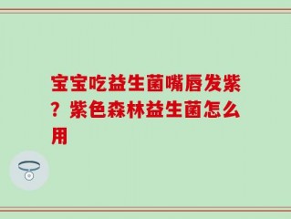 宝宝吃益生菌嘴唇发紫？紫色森林益生菌怎么用