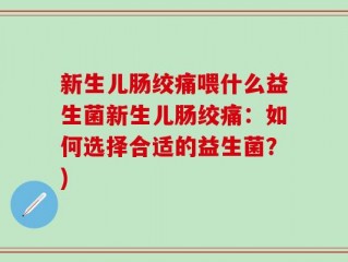 新生儿肠绞痛喂什么益生菌新生儿肠绞痛：如何选择合适的益生菌？)