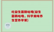 吃益生菌肠咕噜(益生菌肠咕噜，科学美味养生营养早餐)