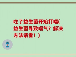 吃了益生菌开始打嗝(益生菌导致嗝气？解决方法请看！)